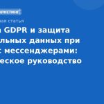 Правила GDPR и защита персональных данных при работе с мессенджерами: практическое руководство