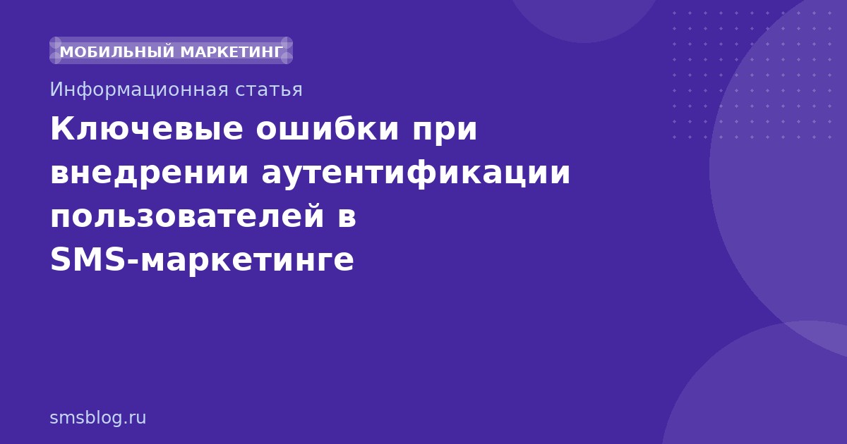 Ключевые ошибки при внедрении аутентификации пользователей в SMSмаркетинге