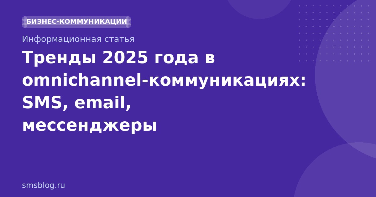 Тренды 2025 года в omnichannelкоммуникациях: SMS, email, мессенджеры