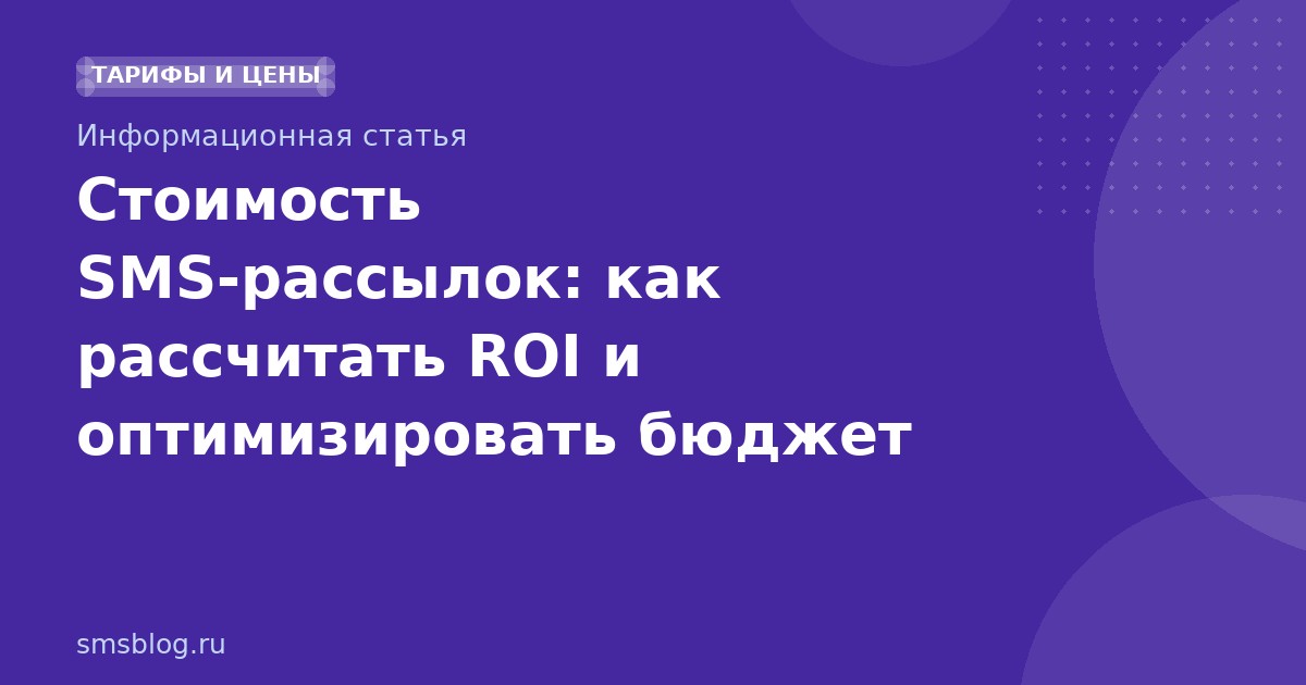 Стоимость SMS-рассылок: как рассчитать ROI и оптимизировать бюджет