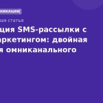 Интеграция SMS-рассылки с email-маркетингом: двойная сила для омниканального успеха