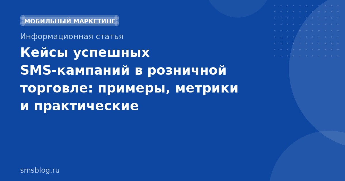 Кейсы успешных SMS-кампаний в розничной торговле: примеры, метрики и практические рекомендации
