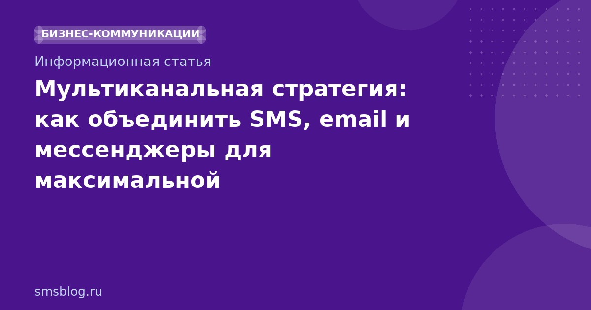 Мультиканальная стратегия: как объединить SMS, email и мессенджеры для максимальной эффективности