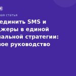 Как объединить SMS и мессенджеры в единой омниканальной стратегии: пошаговое руководство