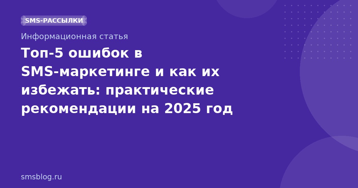 Топ-5 ошибок в SMS-маркетинге и как их избежать: практические рекомендации на 2025 год