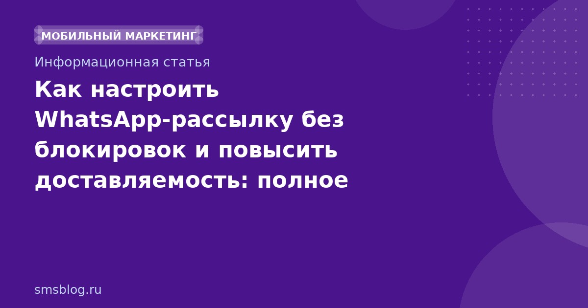 Как настроить WhatsApp-рассылку без блокировок и повысить доставляемость: полное руководство 2025