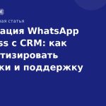 Интеграция WhatsApp Business с CRM: как автоматизировать продажи и поддержку
